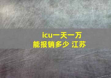 icu一天一万能报销多少 江苏